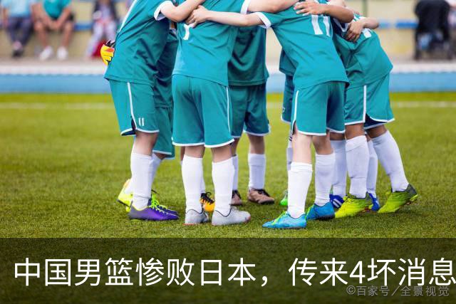 中国男篮惨败日本，传来4坏消息1好消息，防守崩盘 郭士强或下课