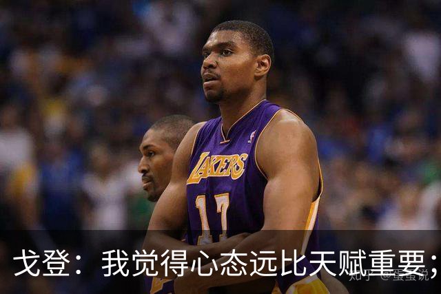 戈登：我觉得心态远比天赋重要；社媒时代 世界在向不好方向发展